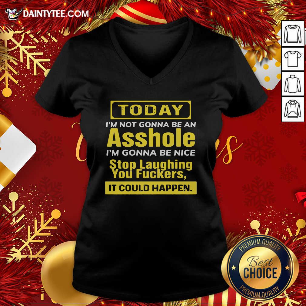 funny-today-im-not-gonna-be-an-asshole-im-gonna-be-nice-stop-laughing-you-fuckers-v-neck.jpg