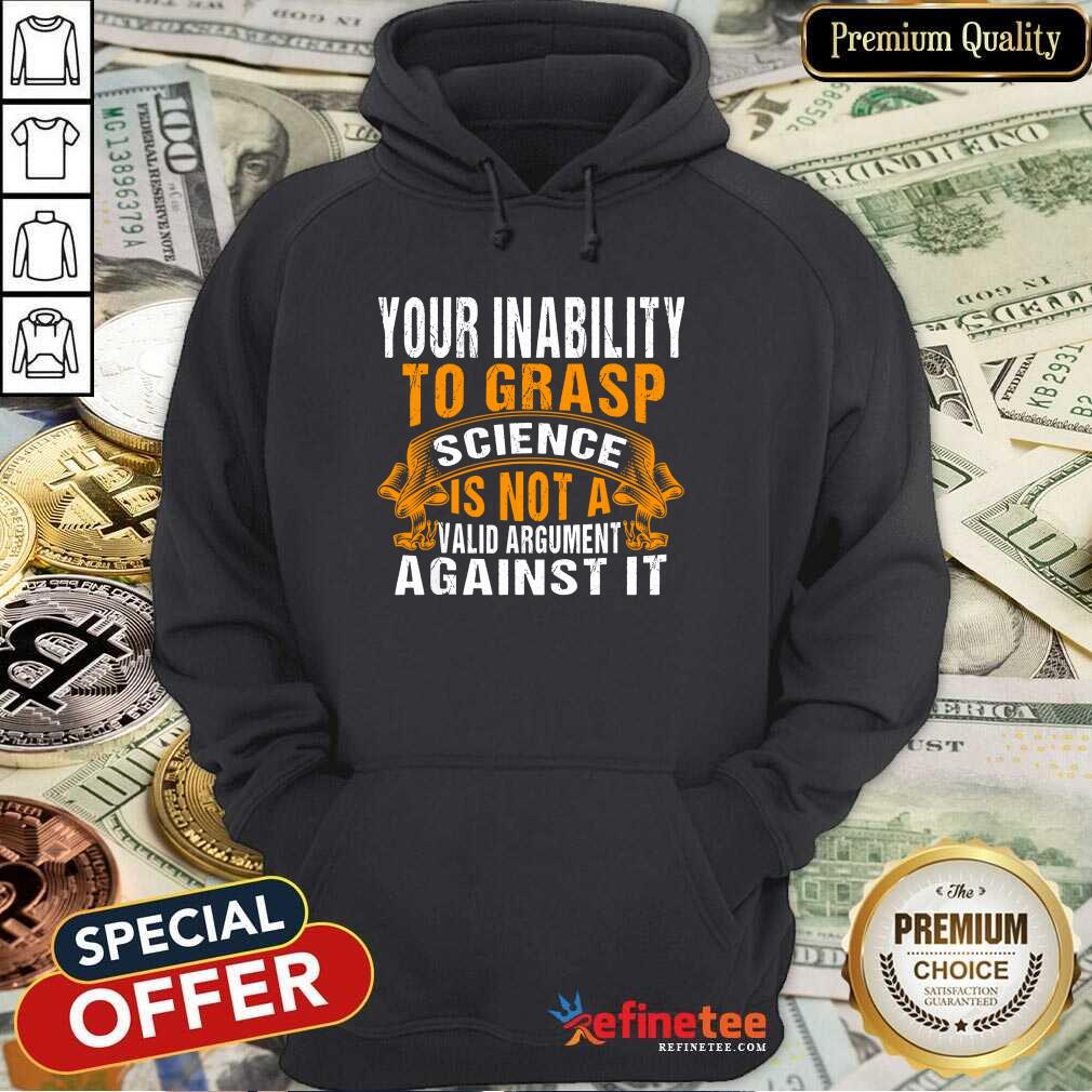 Funny Your Inability To Grasp Science Is Not A Valid Argument It Shirt
