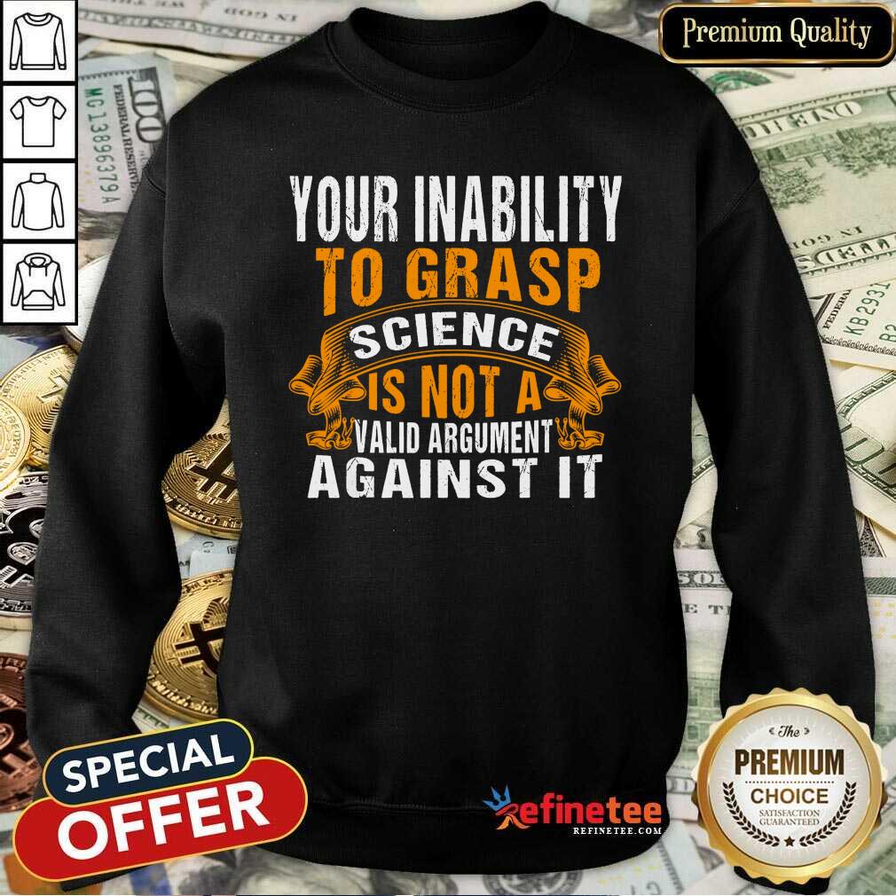 Funny Your Inability To Grasp Science Is Not A Valid Argument It Shirt