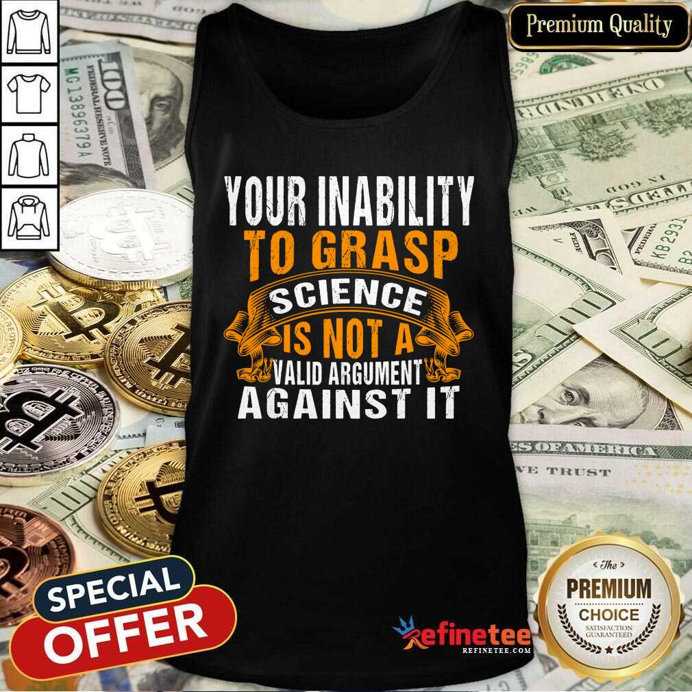 Funny Your Inability To Grasp Science Is Not A Valid Argument It Shirt