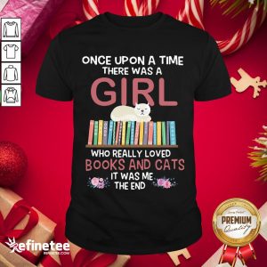 Marvelous Once Upon A Time There Was A Girl Who Really Loved Books And Cats It Was Me The End Shirt