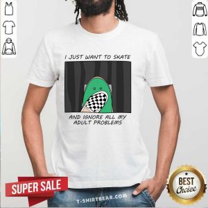 I Just Want To Skate And Ignore All My Adult Problems Shirt