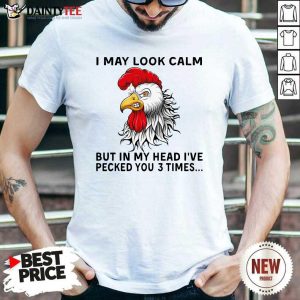 Perfect Chicken May Look Calm But In My Head Ive Pecked You 3 Times Shirt
