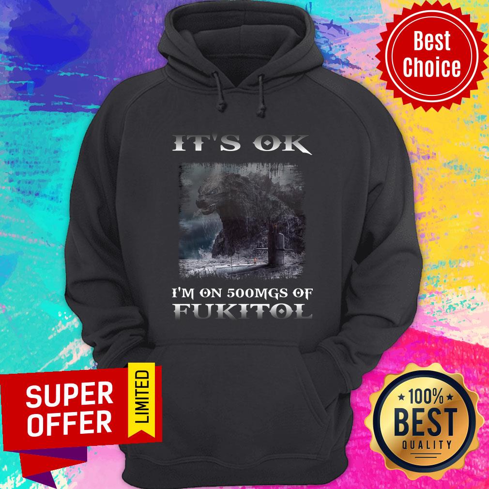 Godzilla It's Ok I'm On 500mgs Of Fukitol Shirt