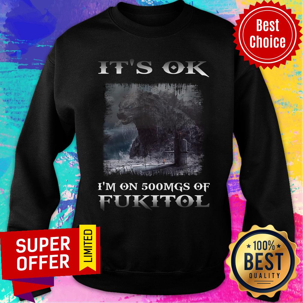 Godzilla It's Ok I'm On 500mgs Of Fukitol Shirt