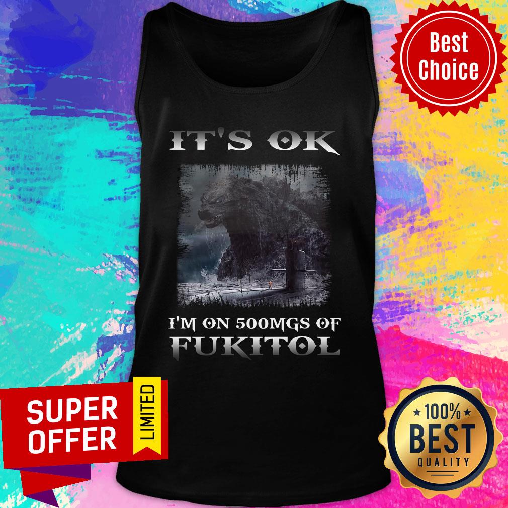 Godzilla It's Ok I'm On 500mgs Of Fukitol Shirt