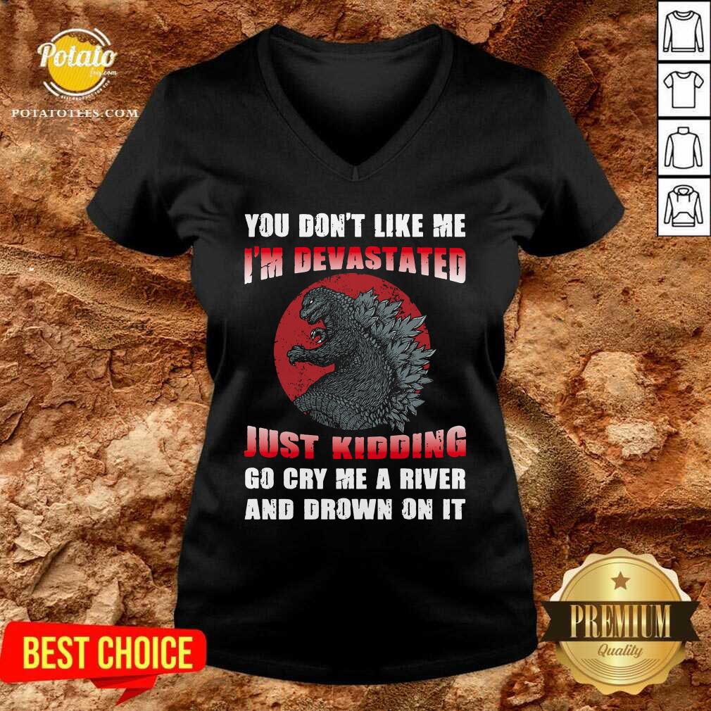 Godzilla You Don't Like Me I'm Devastated Just Kidding Shirt