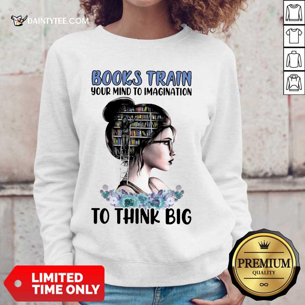 Good Books Train Your Mind To Imagination To Think Big Shirt