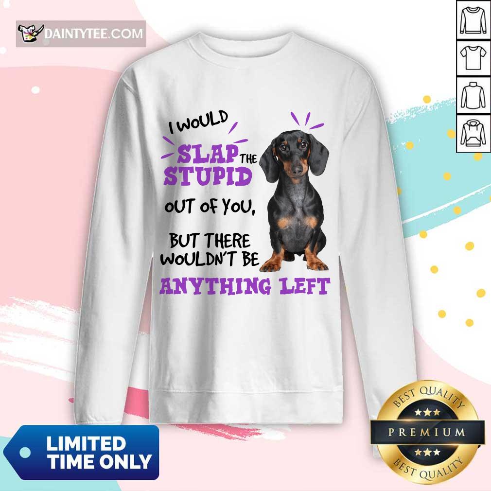 good-dachshund-i-would-slap-the-stupid-out-of-you-but-there-would-not-be-anlong-sleeved.jpg
