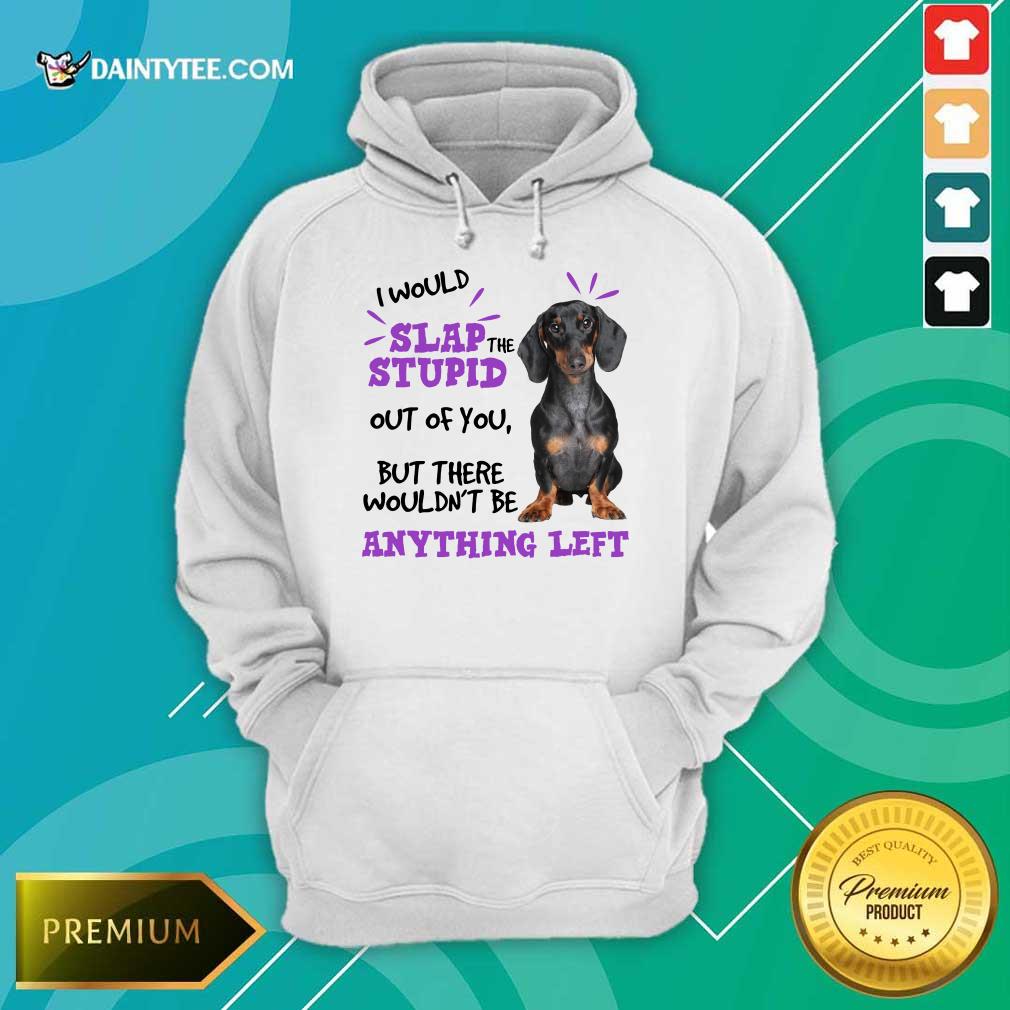 good-dachshund-i-would-slap-the-stupid-out-of-you-but-there-would-not-be-anythinghoodie.jpg