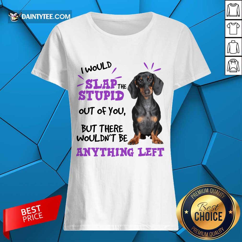 good-dachshund-i-would-slap-the-stupid-out-of-you-but-there-would-not-be-anytladies-tee.jpg