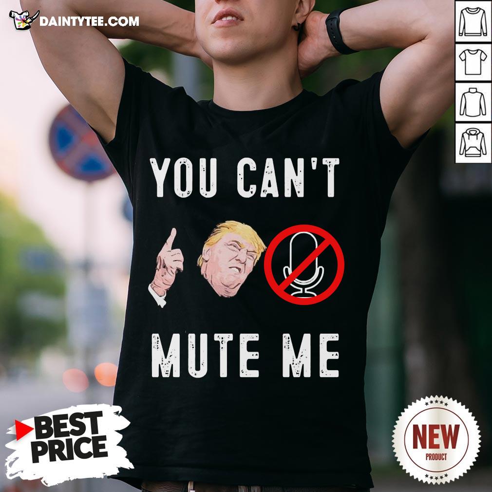 Good Donald Trump You Can’t Mute Me Shirt