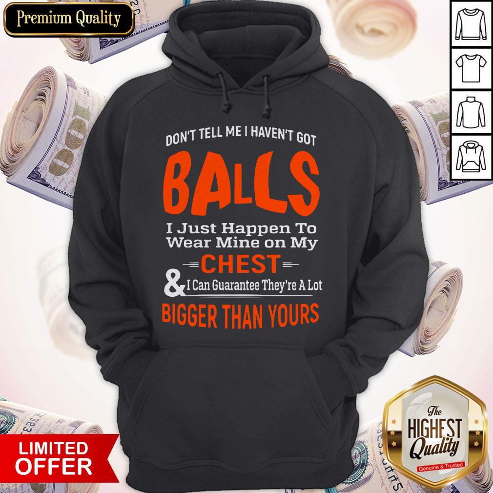 Good Don't Tell Me I Haven't Got Balls Shirt
