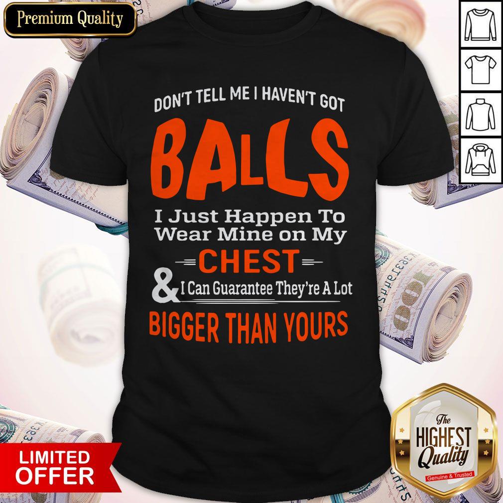 Good Don't Tell Me I Haven't Got Balls Shirt