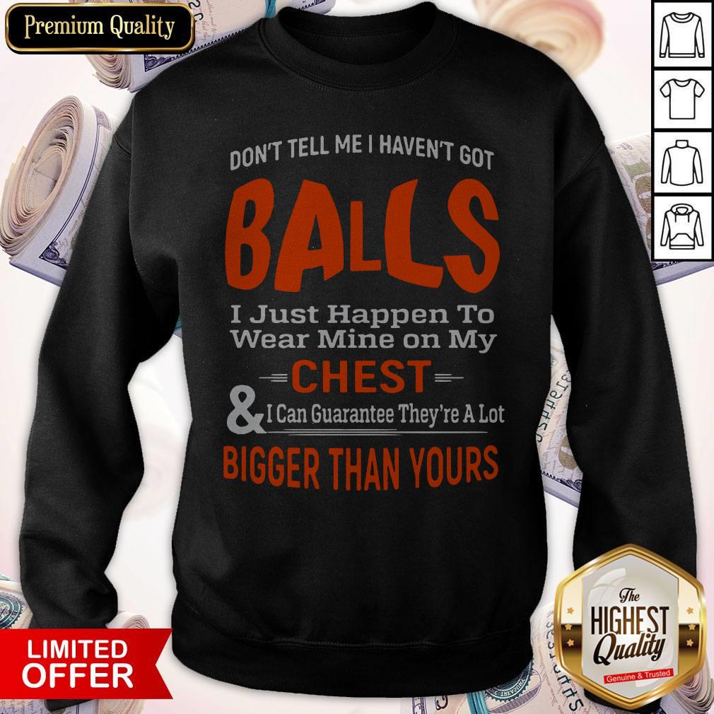 Good Don't Tell Me I Haven't Got Balls Shirt
