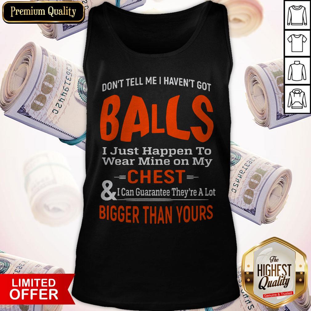 Good Don't Tell Me I Haven't Got Balls Shirt
