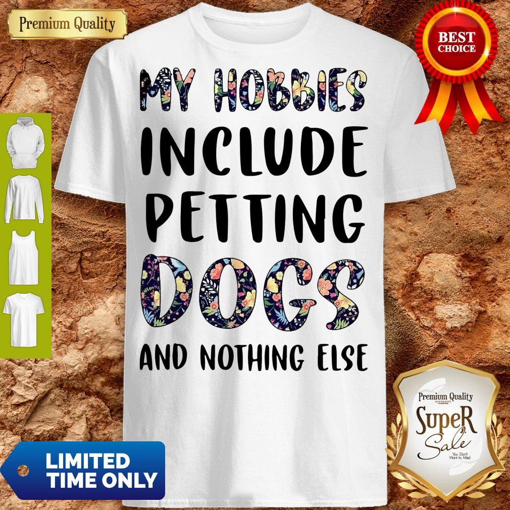 Good Flowers My Hobbies Include Petting Dogs And Nothing Else Shirt