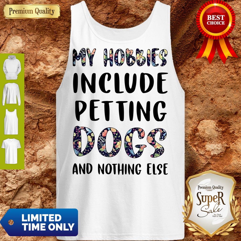 Good Flowers My Hobbies Include Petting Dogs And Nothing Else Shirt