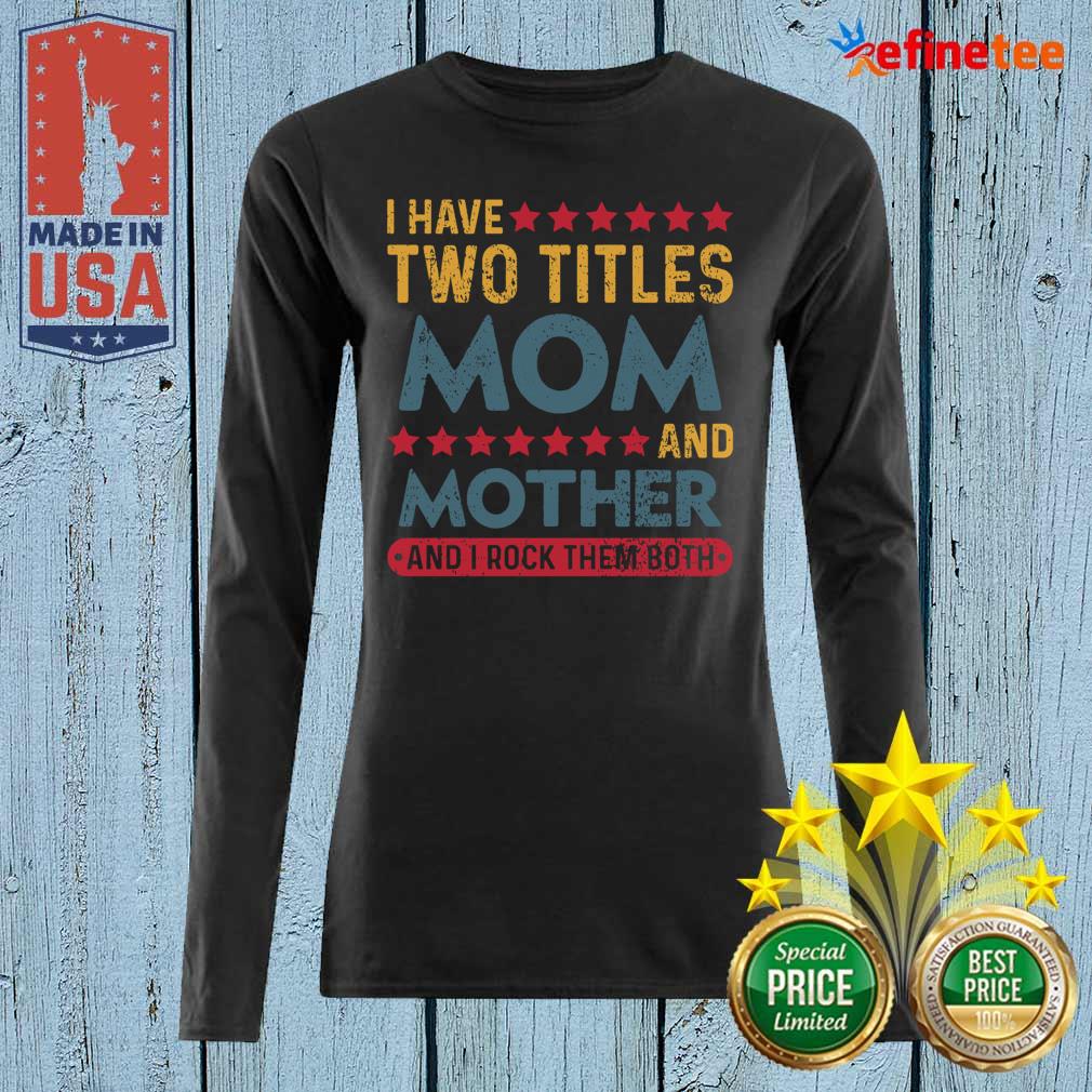 Good I Have Two Titles Mom And Mother And I Rock Them Both Shirt