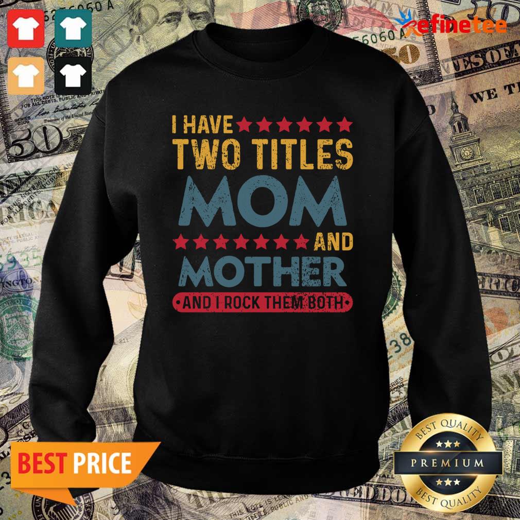 Good I Have Two Titles Mom And Mother And I Rock Them Both Shirt