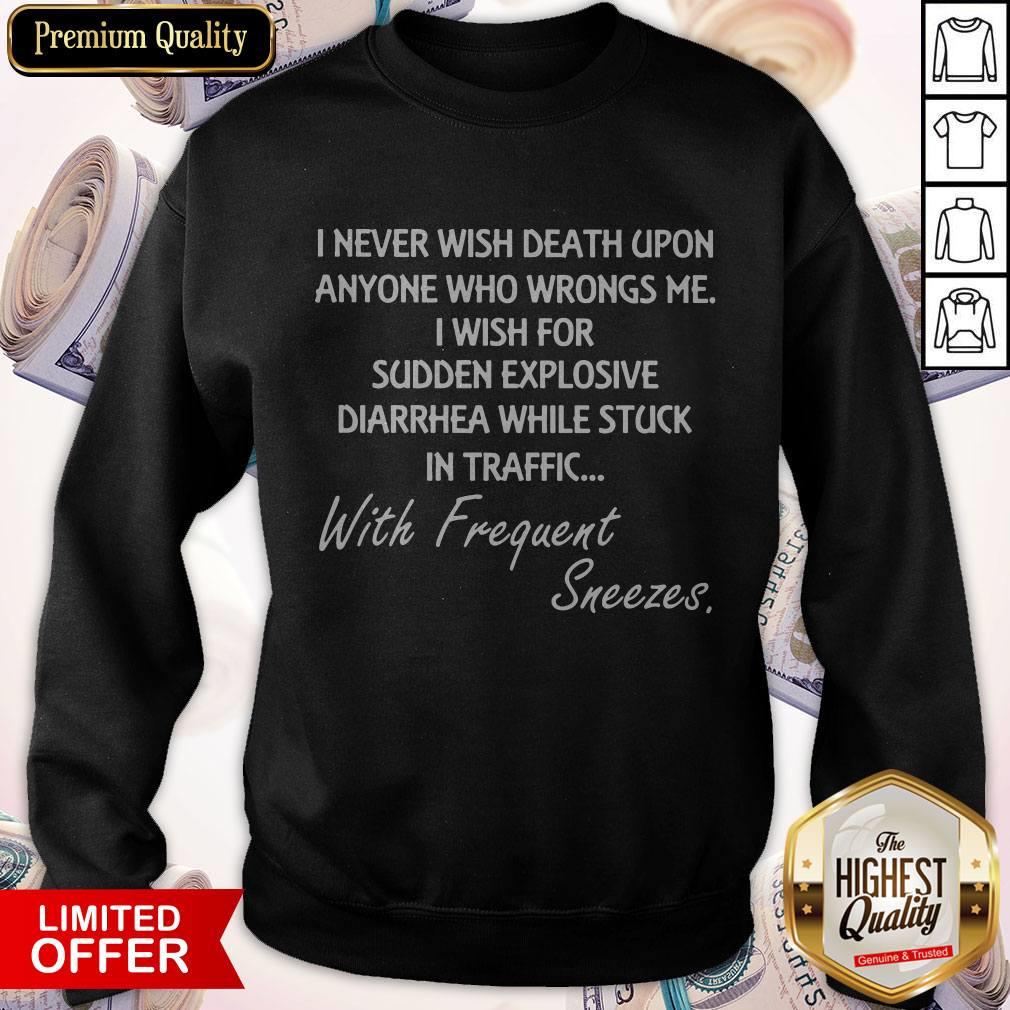 good-i-never-wish-death-upon-anyone-who-wrongs-me-i-wish-for-sudden-explosive-diarrhea-sweatshirt.jpg
