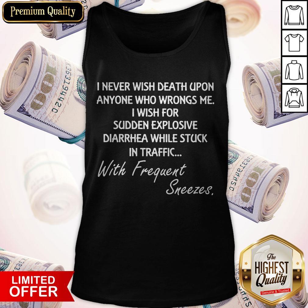 good-i-never-wish-death-upon-anyone-who-wrongs-me-i-wish-for-sudden-explosive-diarrhea-tank-top.jpg