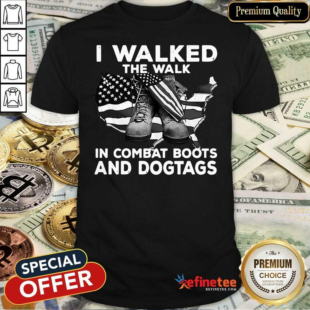 Good I Walked The Walk In Combat Boots And Dogtags Shirt