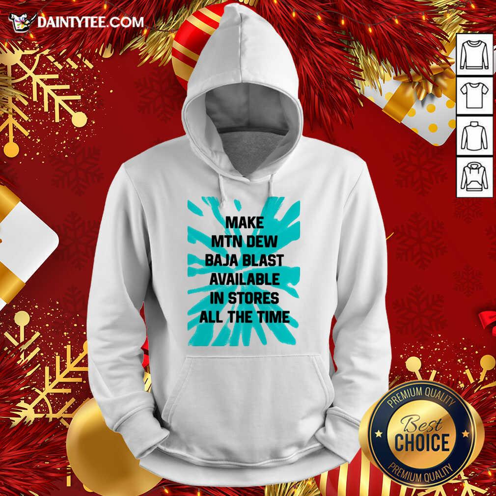 Good Make MTN Dew Baja Blast Available In Stores All The Time Shirt