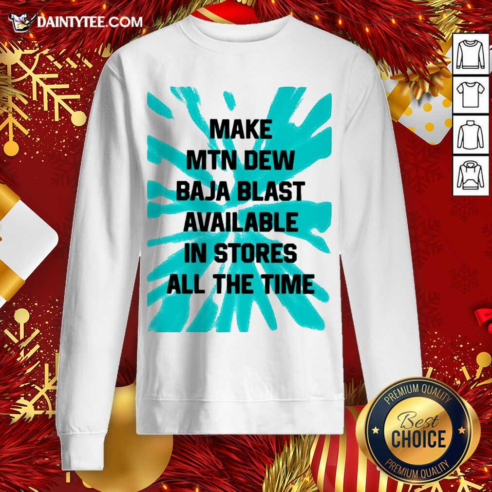 Good Make MTN Dew Baja Blast Available In Stores All The Time Shirt