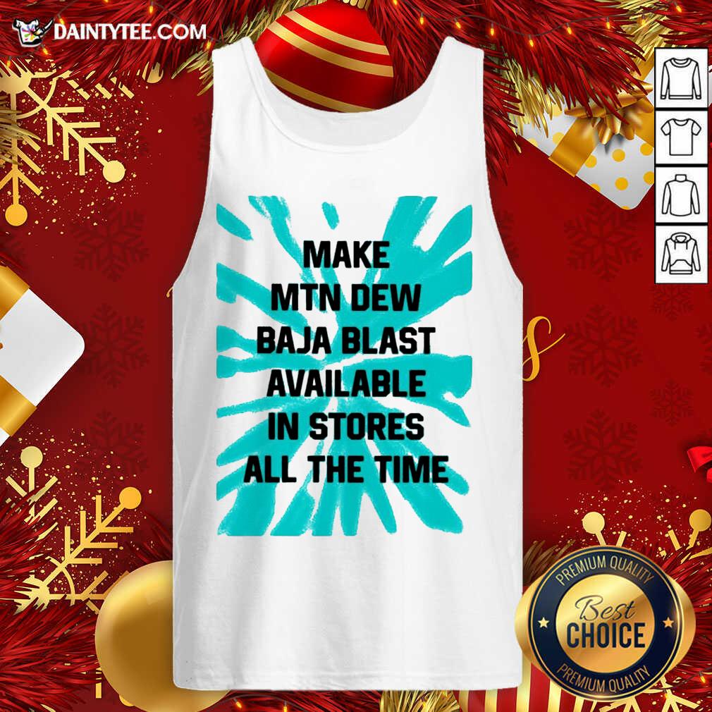 Good Make MTN Dew Baja Blast Available In Stores All The Time Shirt