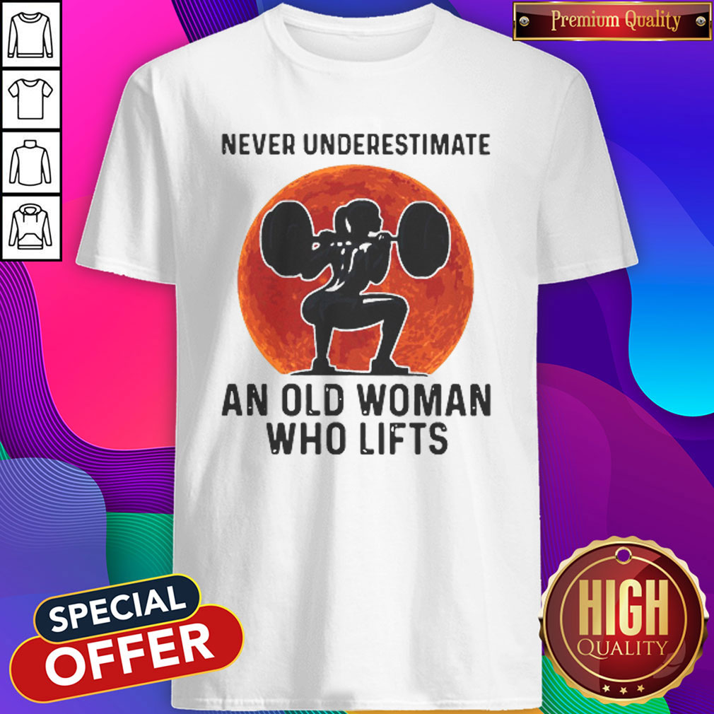 Good Never Underestimate An Old Woman Who Lifts Sunset Shirt