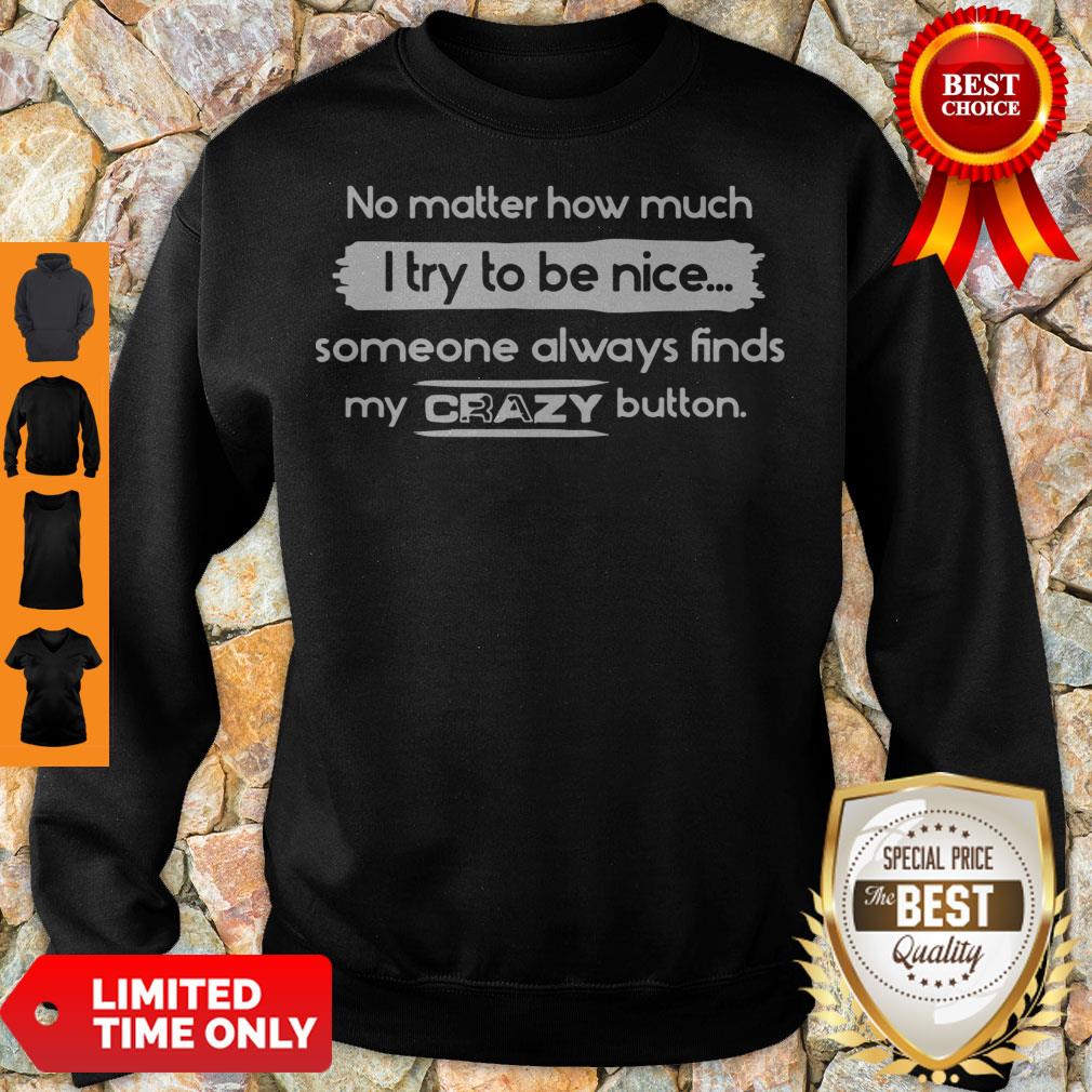 good-no-matter-how-much-i-try-to-be-nice-someone-always-finds-my-crazy-button-sweatshirt.jpg