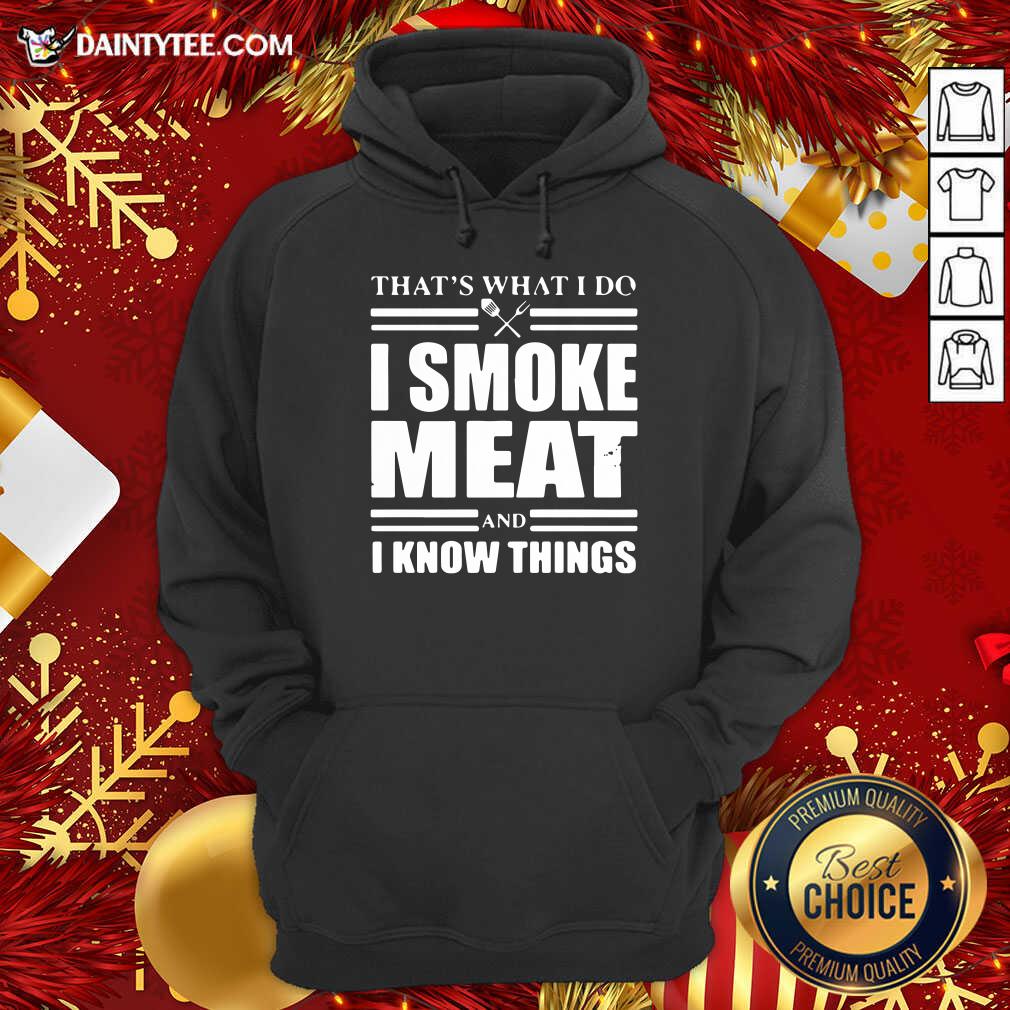 Good That’s What I Do I Smoke Meat And I Know Things Shirt