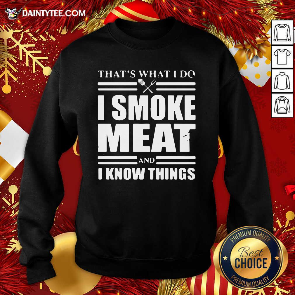 Good That’s What I Do I Smoke Meat And I Know Things Shirt