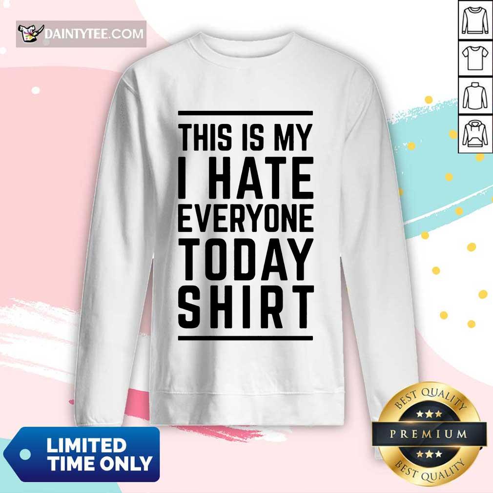 Good This Is My I Hate Everyone Today Shirt