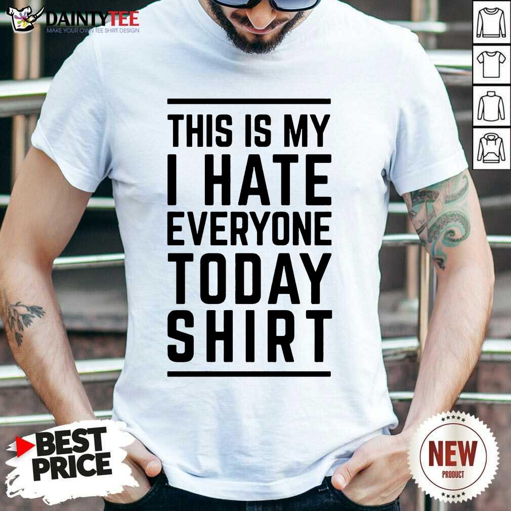 Good This Is My I Hate Everyone Today Shirt