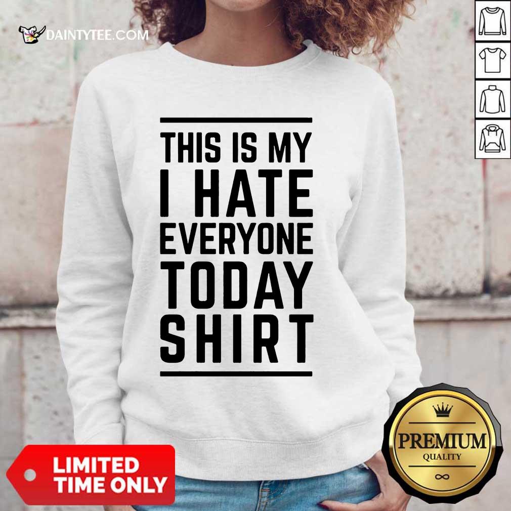 Good This Is My I Hate Everyone Today Shirt