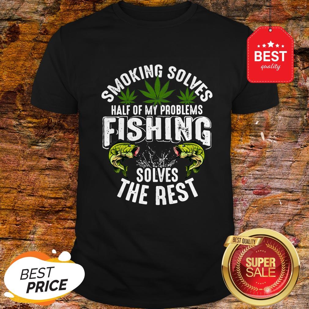 Good Weeds Smoking Solves Half Of My Problems Fishing Solves The Rest Shirt