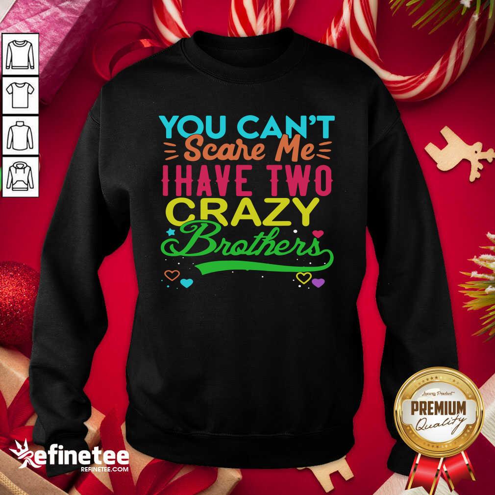 Good You Can’t Scare Me I Have Two Crazy Brother Shirt