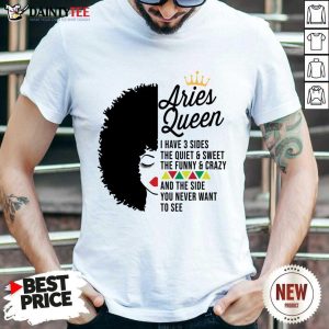 Aries Queen I Have 3 Sides The Quiet And Sweet The Funny Crazy Shirt