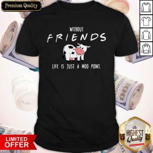 Pretty Without Friends Life Is Just A Moo Point Shirt