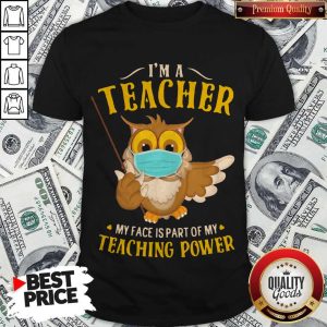Owl Face Mask I'm A Teacher My Face Is Part Of My Teaching Power Shirt