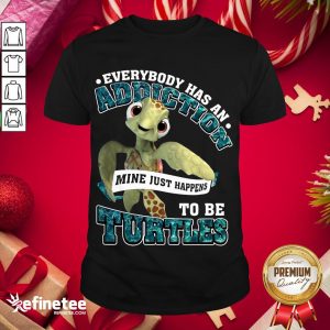 Premium Everybody Has An Addiction Mine Just Happens To Be Turtles Shirt