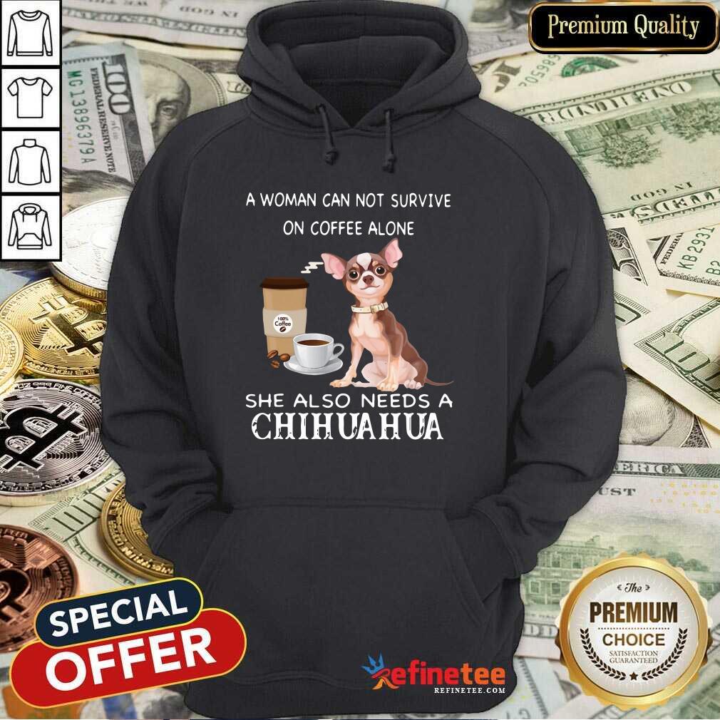 Happy A Woman Can Not Survive On Coffee Alone She Also Needs A Chihuahua Shirt