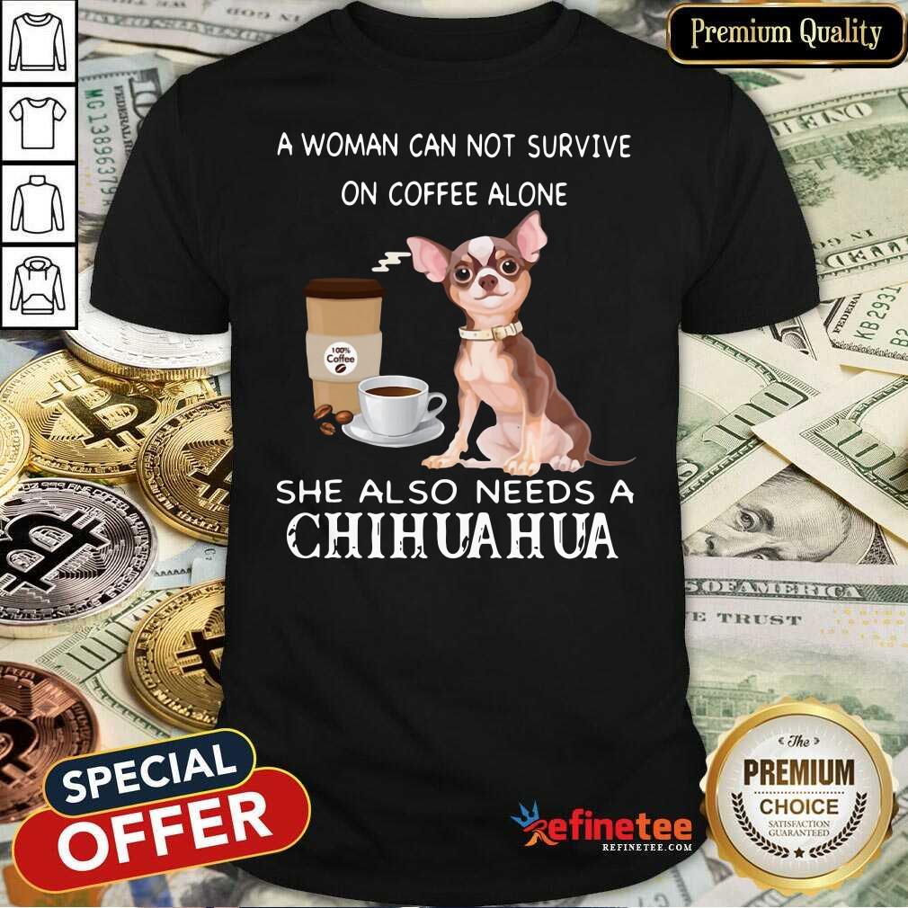 Happy A Woman Can Not Survive On Coffee Alone She Also Needs A Chihuahua Shirt