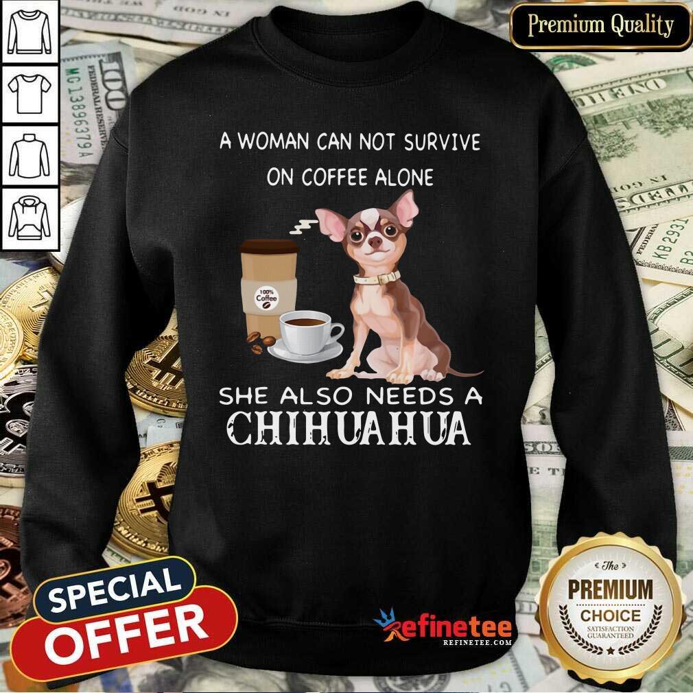 Happy A Woman Can Not Survive On Coffee Alone She Also Needs A Chihuahua Shirt