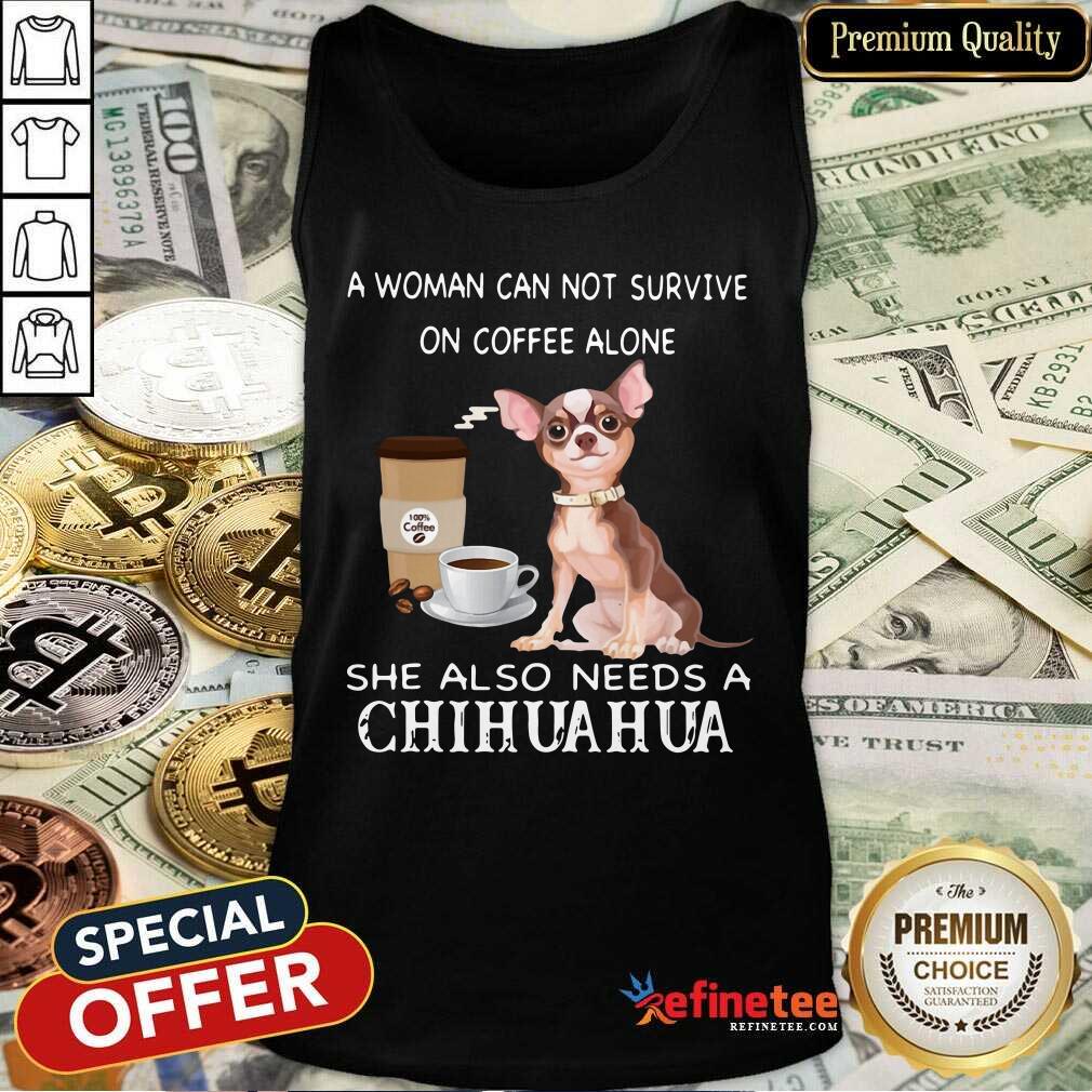 Happy A Woman Can Not Survive On Coffee Alone She Also Needs A Chihuahua Shirt