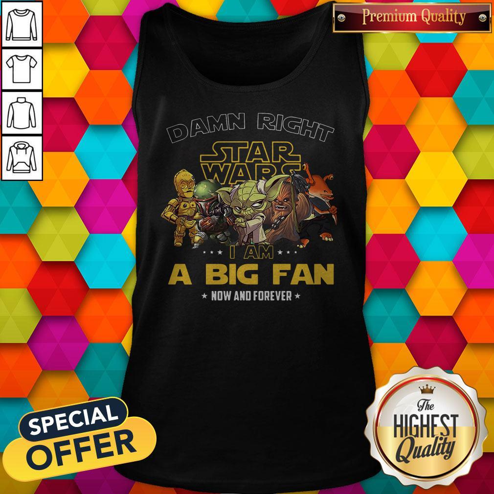 Happy Damn Right Star Wars I Am A Big Fan Now And Forever Shirt