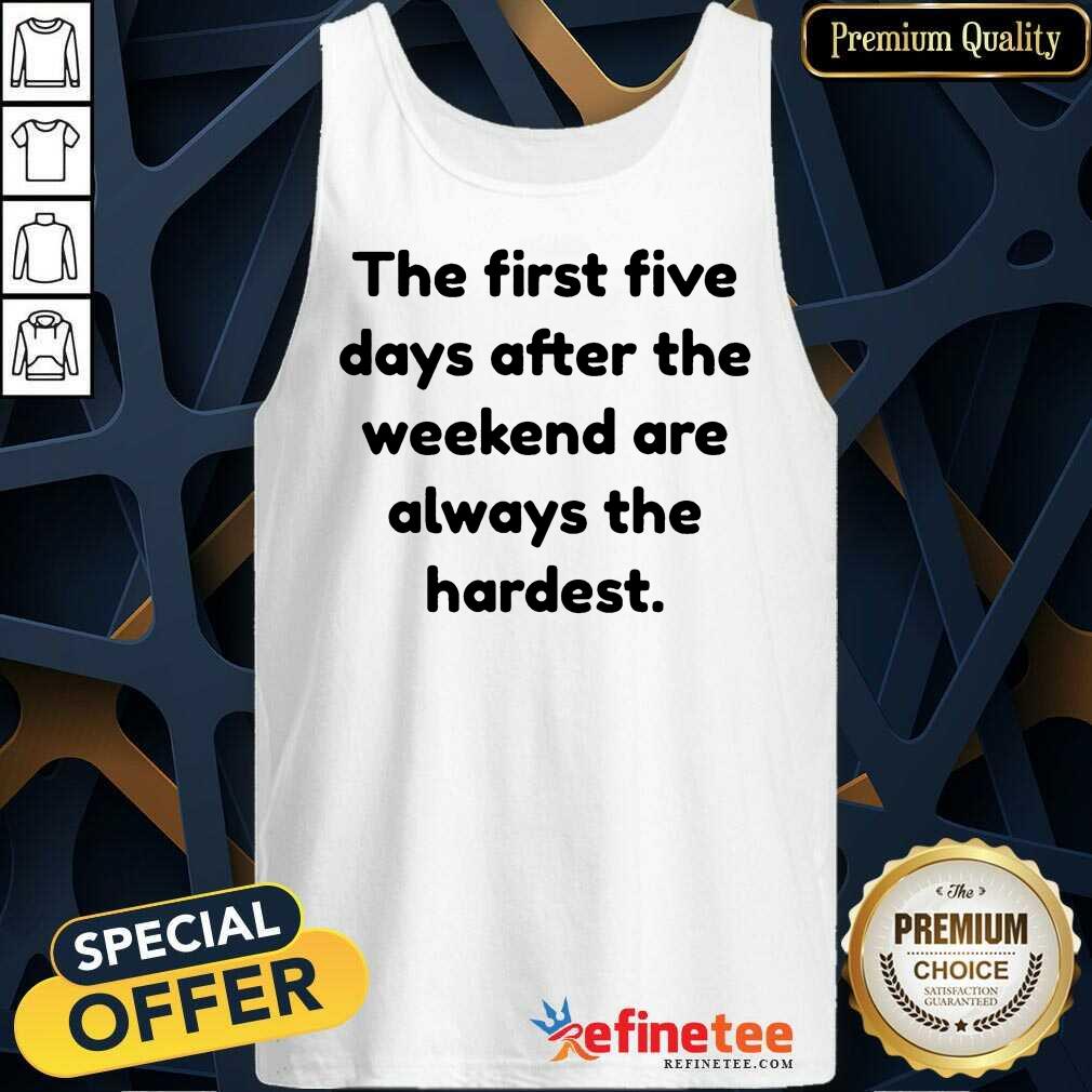 Happy The First Five Days After The Weekend Are Always The Hardest Shirt