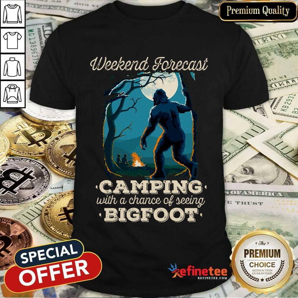 Happy Weekend Forecast Camping With A Chance Of Seeing Bigfoot Shirt